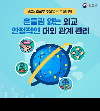 (외교부)
2025 외교부 주요업무 추진계획 | 흔들림 없는 외교 안정적인 대외 관계 관리